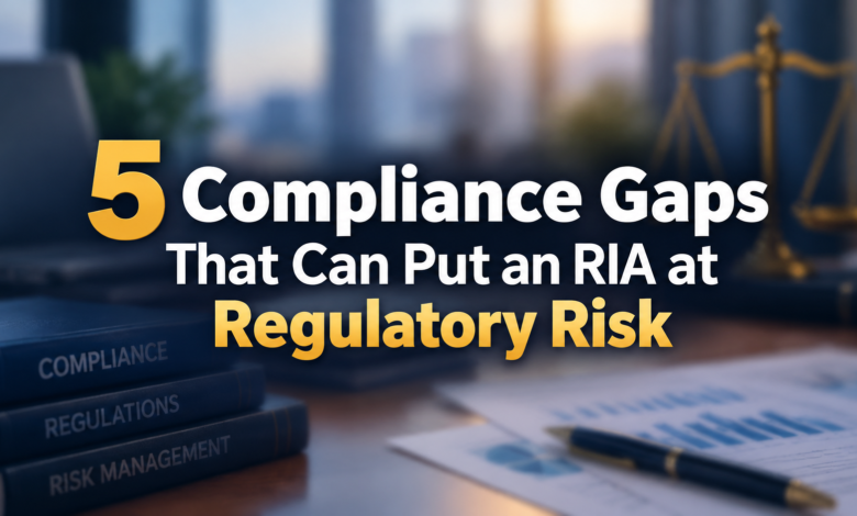 5 Compliance Gaps That Can Put an RIA at Regulatory Risk