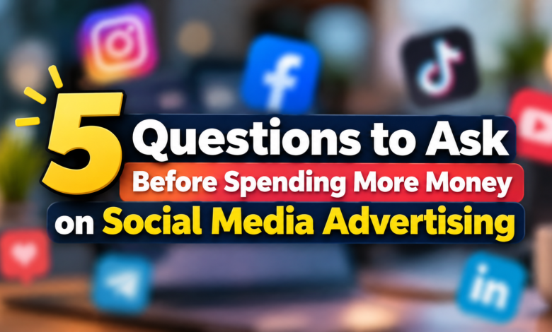 5 Questions to Ask Before Spending More Money on Social Media Advertising